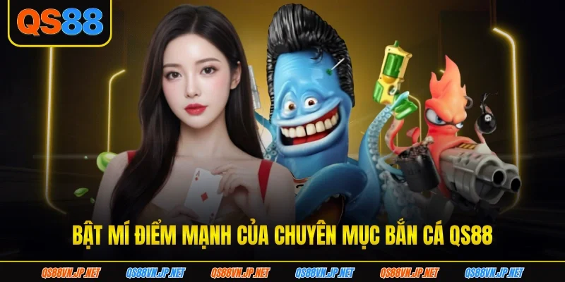 Bật mí điểm mạnh của chuyên mục bắn cá QS88 Bật mí điểm mạnh của chuyên mục bắn cá QS88