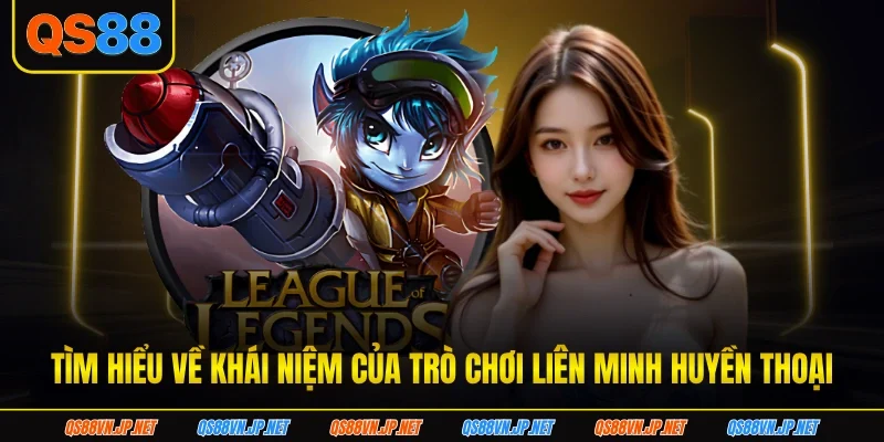 Tìm hiểu về khái niệm của trò chơi liên minh huyền thoại Tìm hiểu về khái niệm của trò chơi liên minh huyền thoại